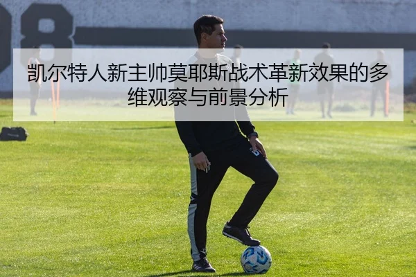 凯尔特人新主帅莫耶斯战术革新效果的多维观察与前景分析